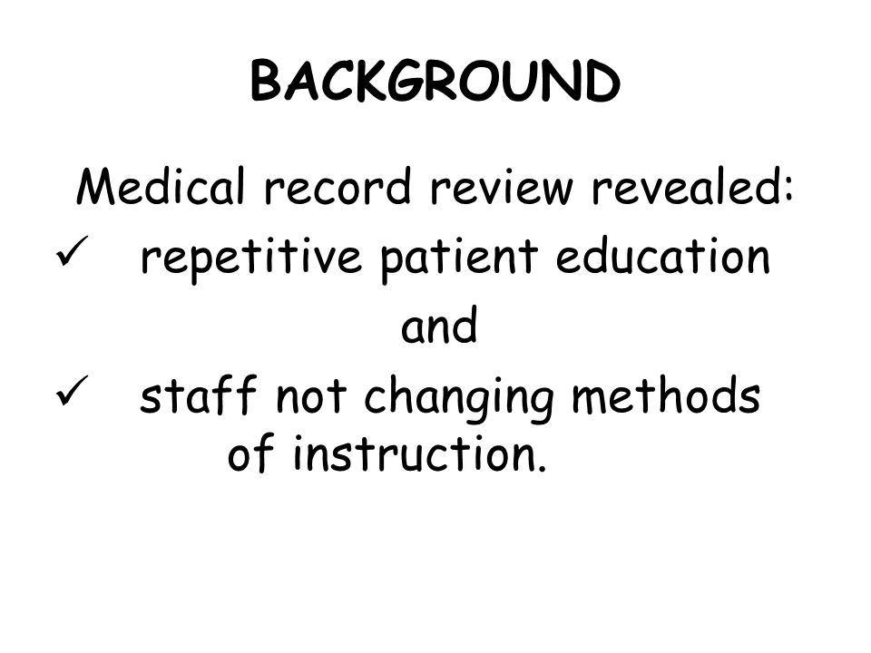 BACKGROUND Medical record review revealed: repetitive patient education and staff not changing methods of instruction.