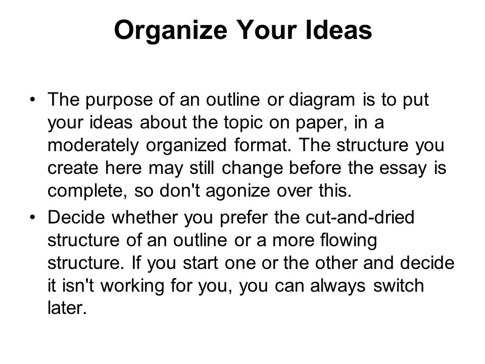 Organize Your Ideas The purpose of an outline or diagram is to put your ideas about the topic on paper, in a moderately organized format.