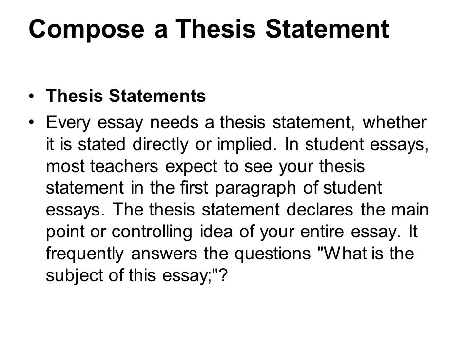 Compose a Thesis Statement Thesis Statements Every essay needs a thesis statement, whether it is stated directly or implied.