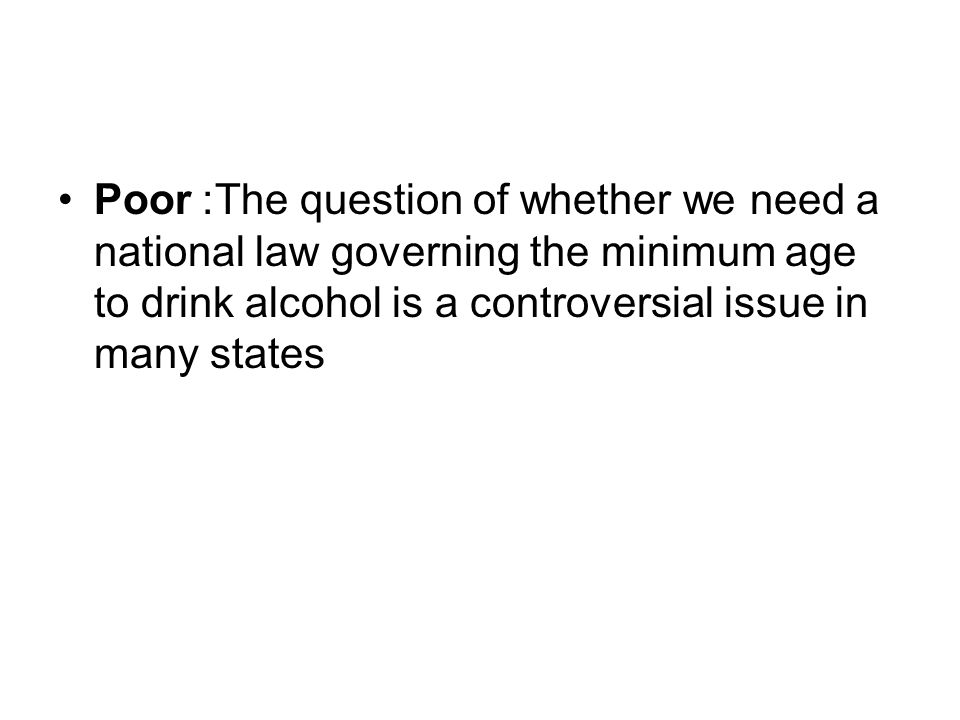 Poor: The question of whether we need a national law governing the minimum age to drink alcohol is a controversial issue in many states