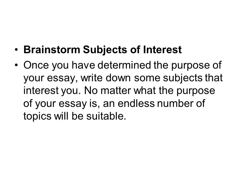 Brainstorm Subjects of Interest Once you have determined the purpose of your essay, write down some subjects that interest you.