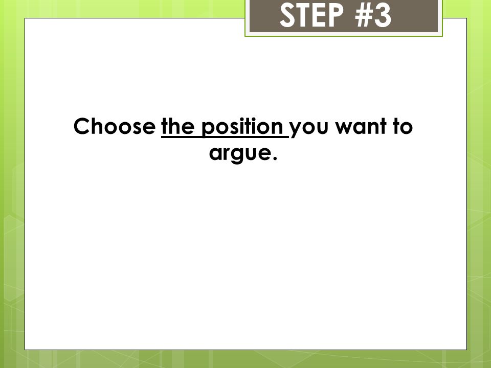 STEP #3 Choose the position you want to argue.