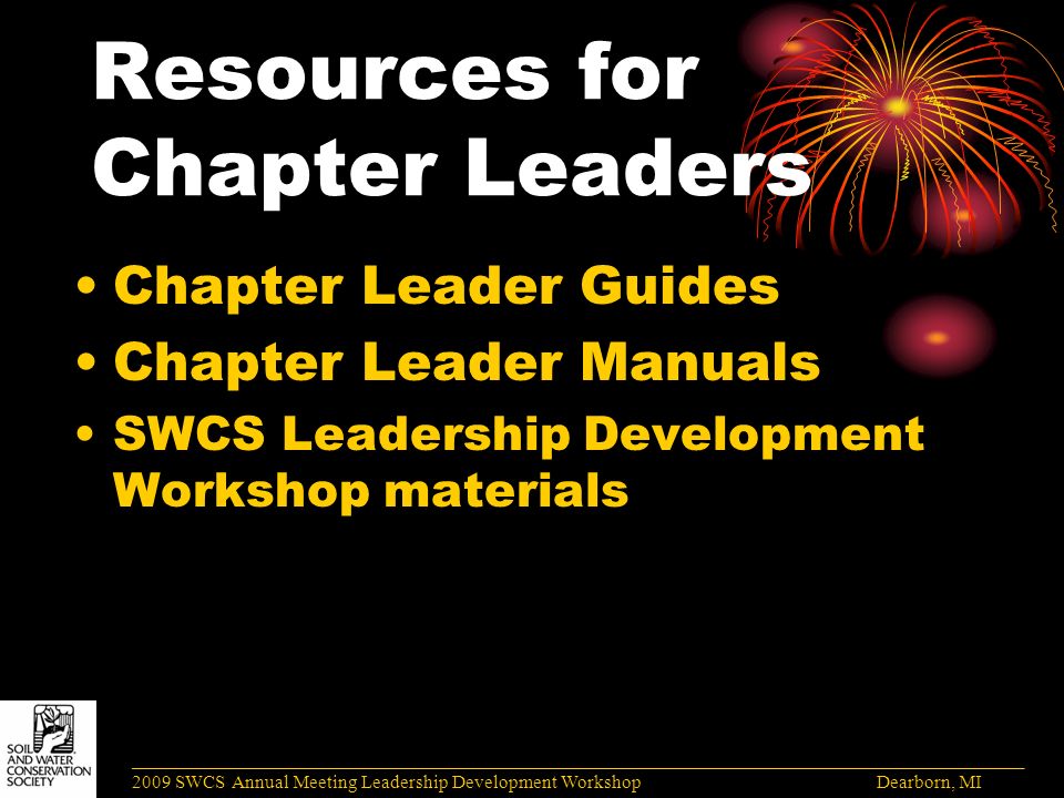 Resources for Chapter Leaders Chapter Leader Guides Chapter Leader Manuals SWCS Leadership Development Workshop materials ______________________________________________________________________________________ 2009 SWCS Annual Meeting Leadership Development Workshop Dearborn, MI