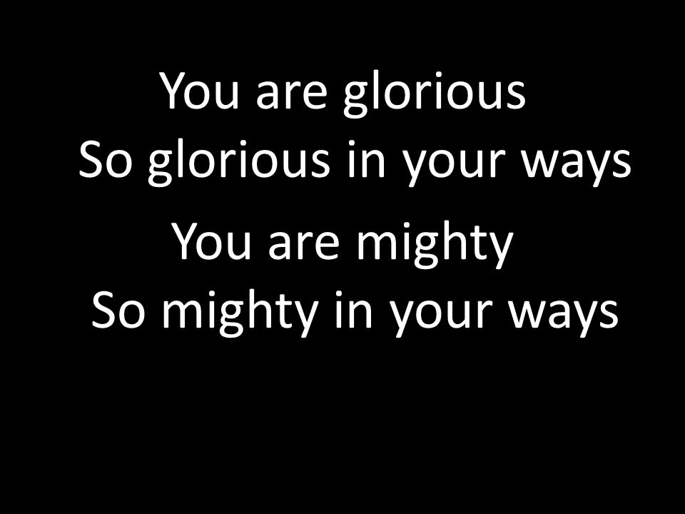 You are glorious So glorious in your ways You are mighty So mighty in your ways