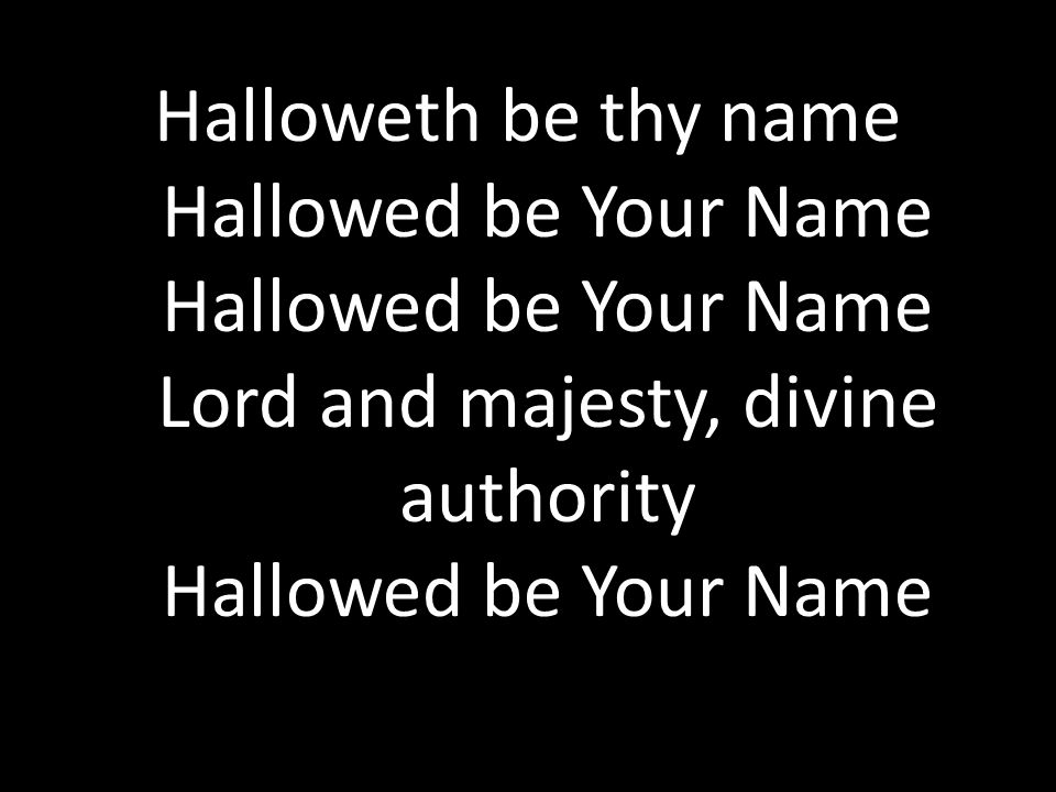 Halloweth be thy name Hallowed be Your Name Hallowed be Your Name Lord and majesty, divine authority Hallowed be Your Name