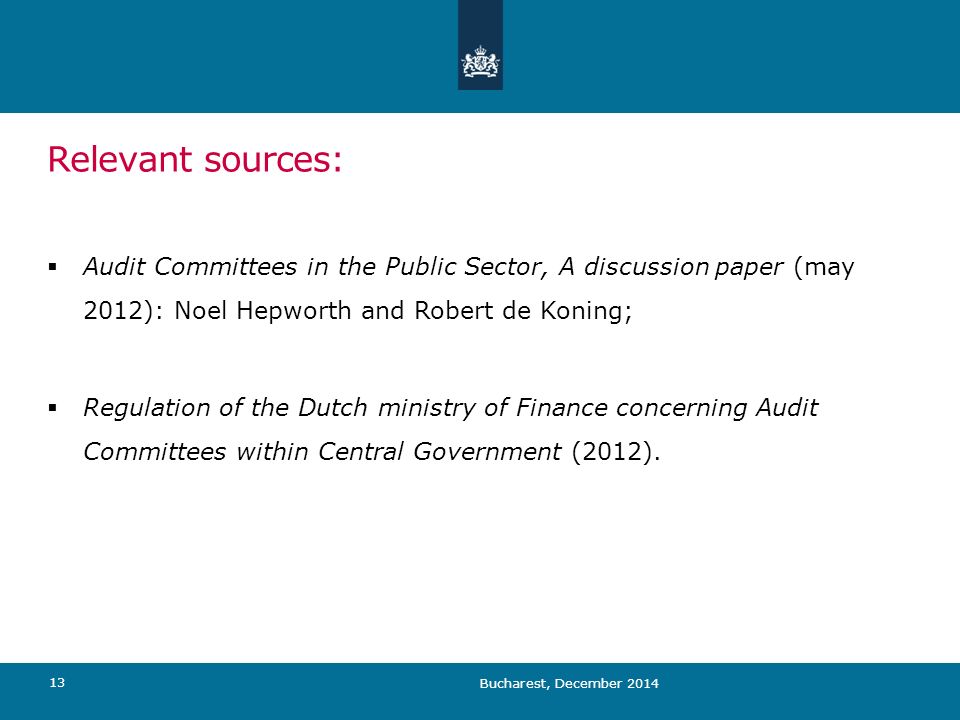 Relevant sources: Bucharest, December  Audit Committees in the Public Sector, A discussion paper (may 2012): Noel Hepworth and Robert de Koning;  Regulation of the Dutch ministry of Finance concerning Audit Committees within Central Government (2012).