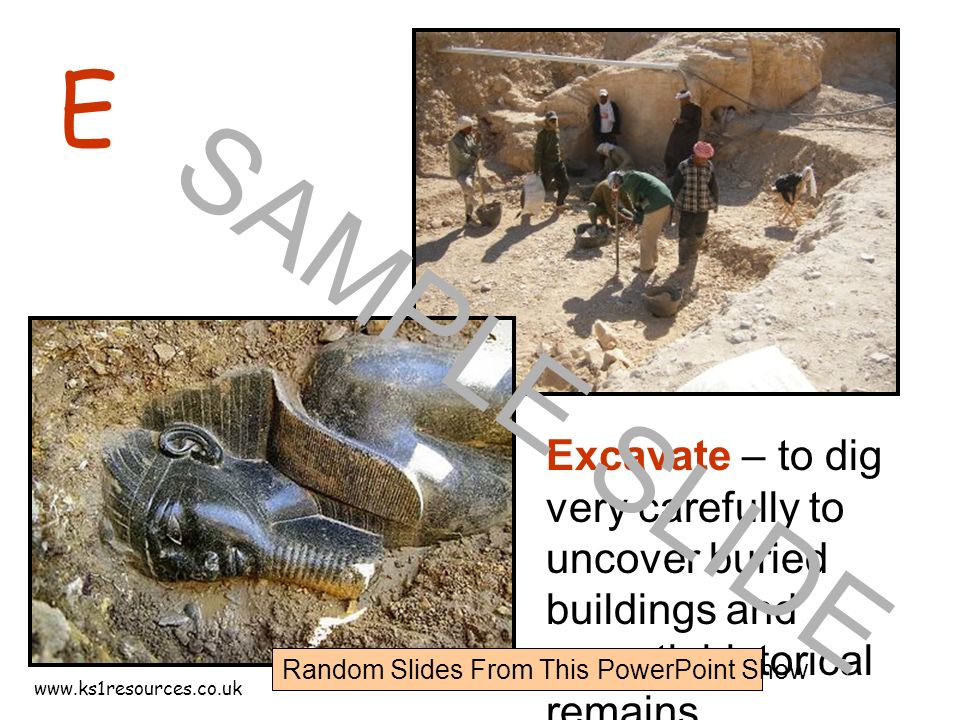 E Excavate – to dig very carefully to uncover buried buildings and unearth historical remains.