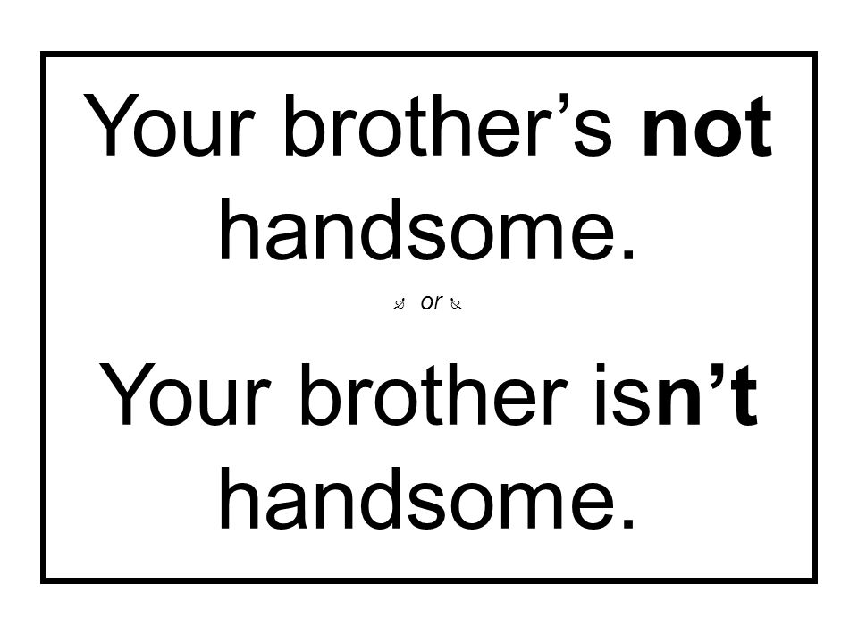 Your brother’s not handsome. Your brother isn’t handsome.  or 