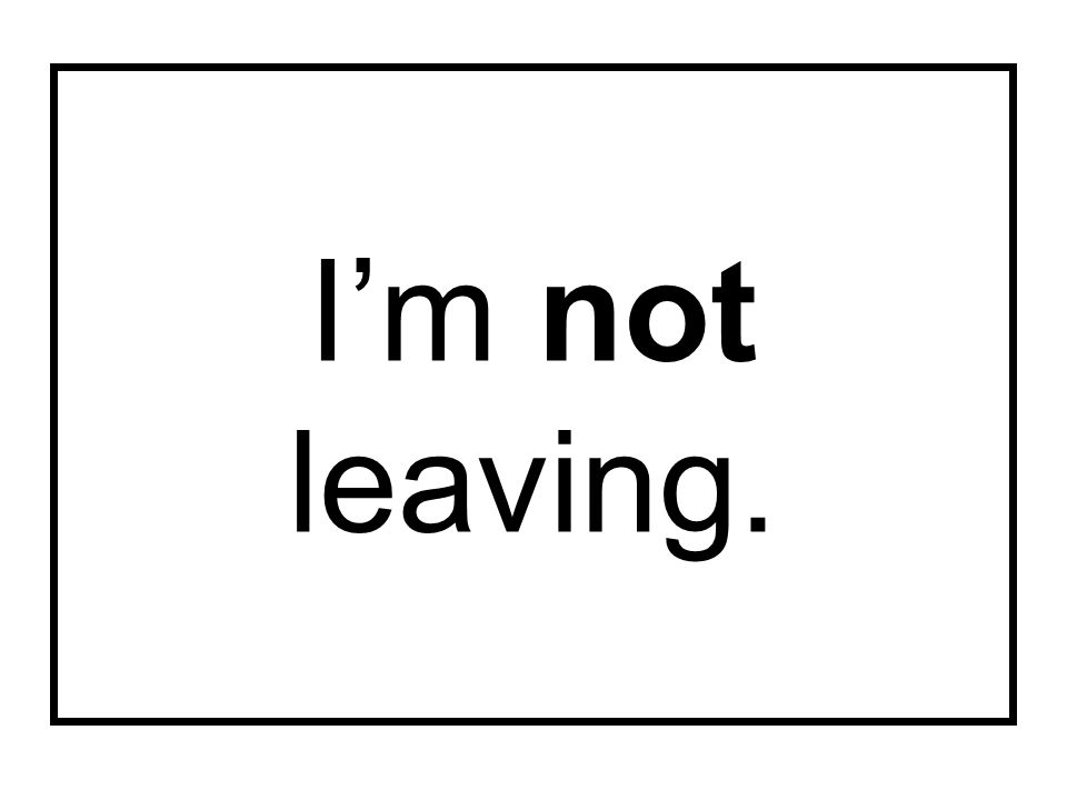 I’m not leaving.