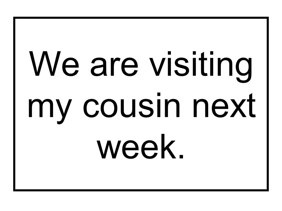 We are visiting my cousin next week.