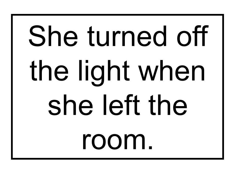 She turned off the light when she left the room.