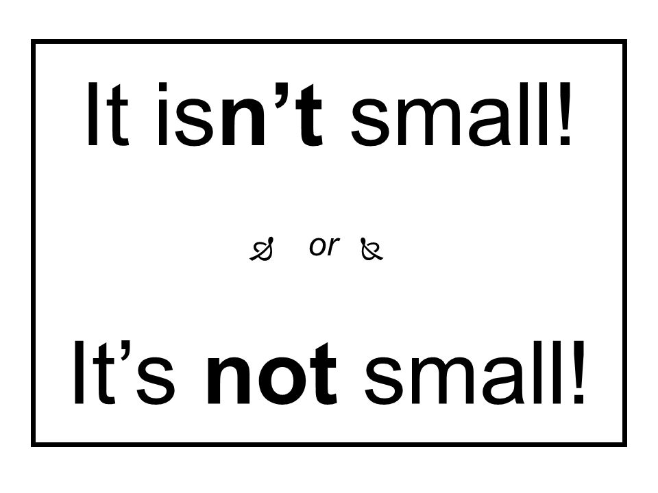 It isn’t small! It’s not small!  or 