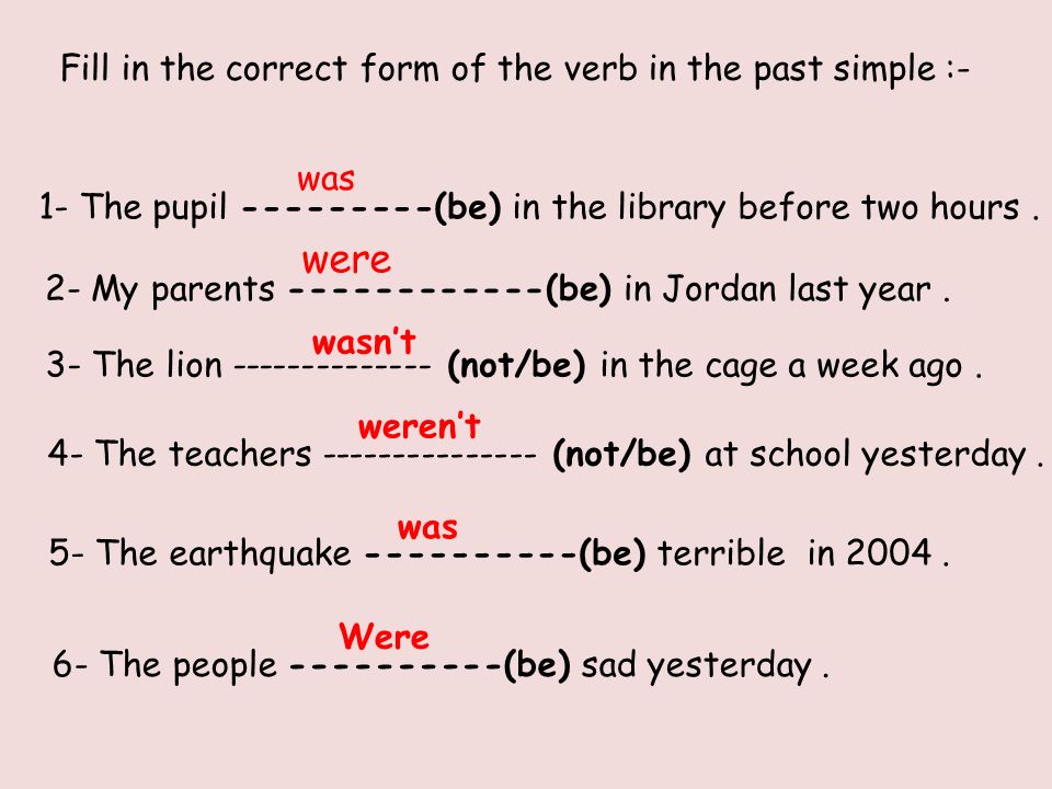 Fill in the correct form of the verb in the past simple :- 1- The pupil (be) in the library before two hours.