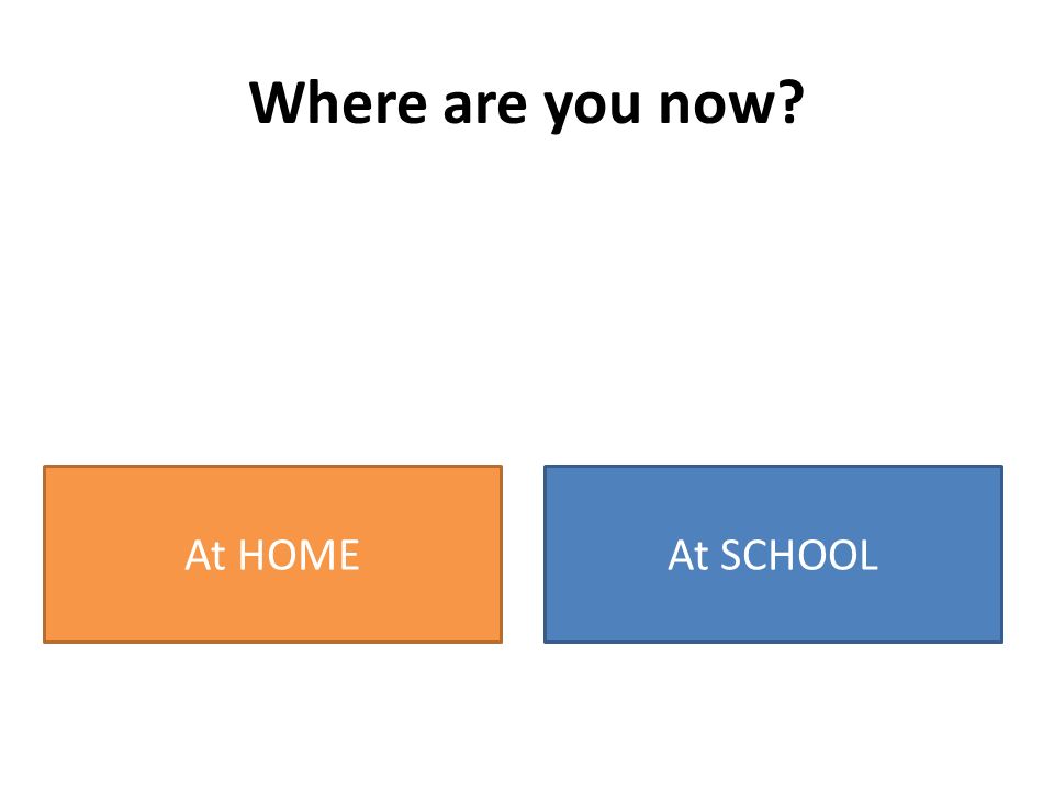 At HOME Where are you now At SCHOOL