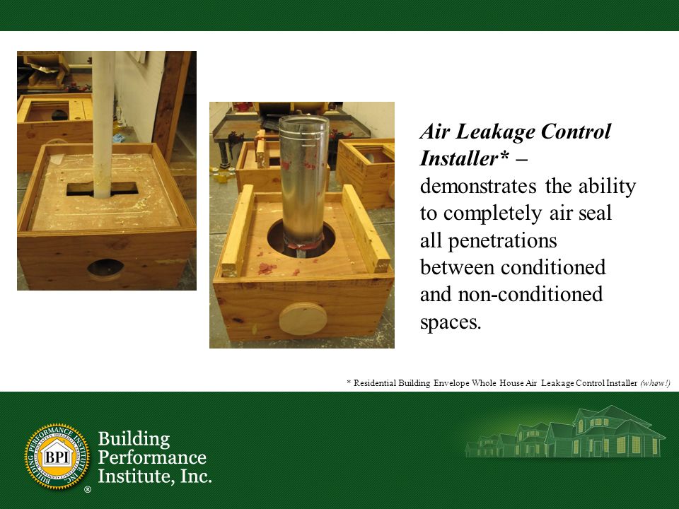 Air Leakage Control Installer* – demonstrates the ability to completely air seal all penetrations between conditioned and non-conditioned spaces.
