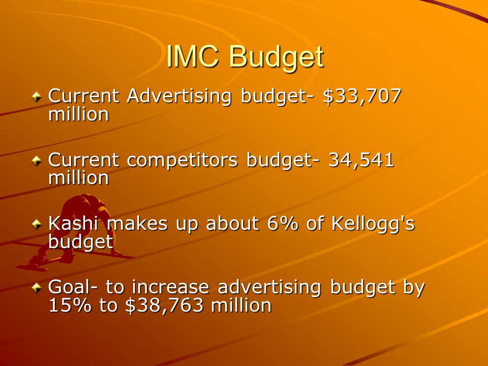 IMC Budget Current Advertising budget- $33,707 million Current competitors budget- 34,541 million Kashi makes up about 6% of Kellogg s budget Goal- to increase advertising budget by 15% to $38,763 million