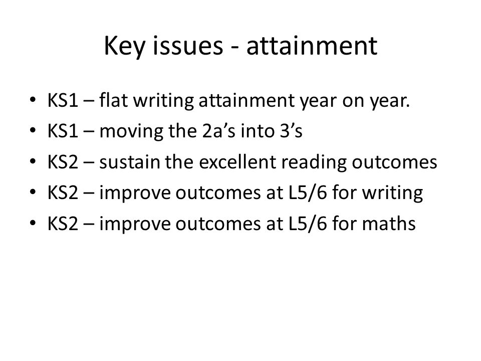 Key issues - attainment KS1 – flat writing attainment year on year.
