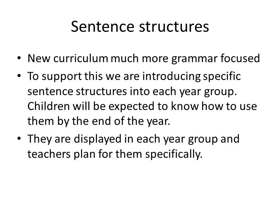 Sentence structures New curriculum much more grammar focused To support this we are introducing specific sentence structures into each year group.
