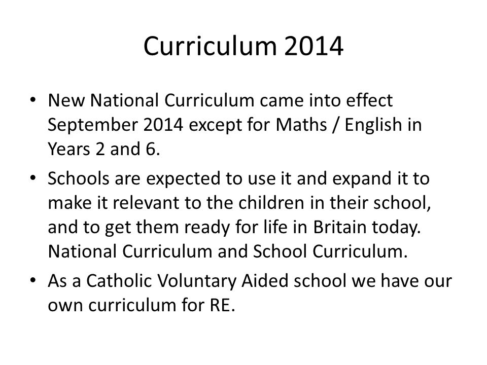 Curriculum 2014 New National Curriculum came into effect September 2014 except for Maths / English in Years 2 and 6.