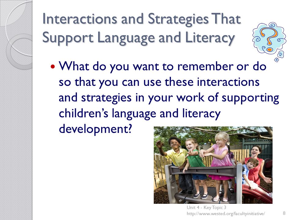 Interactions and Strategies That Support Language and Literacy What do you want to remember or do so that you can use these interactions and strategies in your work of supporting children’s language and literacy development.