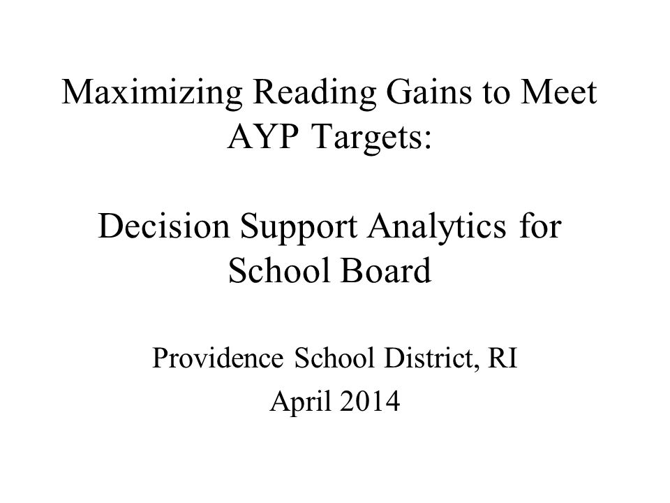 Maximizing Reading Gains to Meet AYP Targets: Decision Support Analytics for School Board Providence School District, RI April 2014