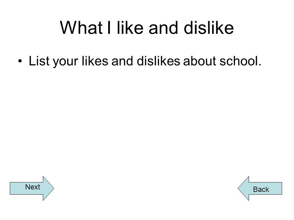 What I like and dislike List your likes and dislikes about school. Back Next