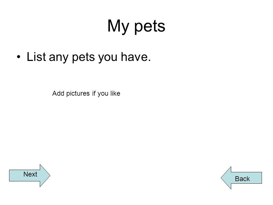 My pets List any pets you have. Back Next Add pictures if you like