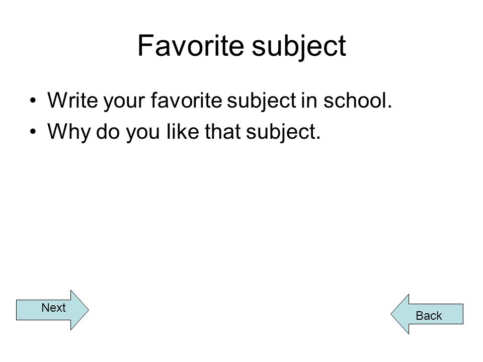 Favorite subject Write your favorite subject in school. Why do you like that subject. Back Next