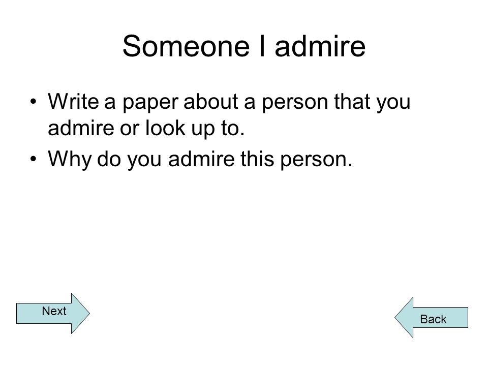Someone I admire Write a paper about a person that you admire or look up to.