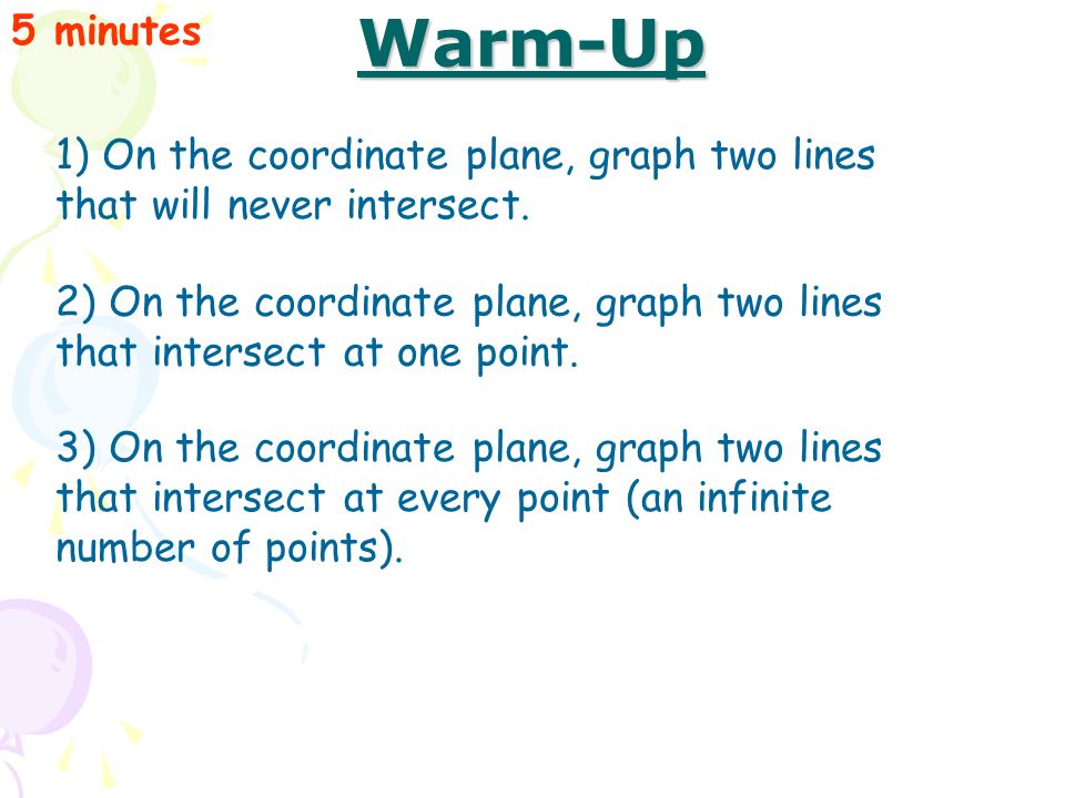 Warm-Up 5 minutes 1) On the coordinate plane, graph two lines that will never intersect.