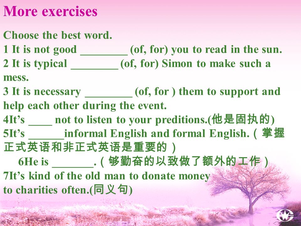 More exercises Choose the best word. 1 It is not good ________ (of, for) you to read in the sun.