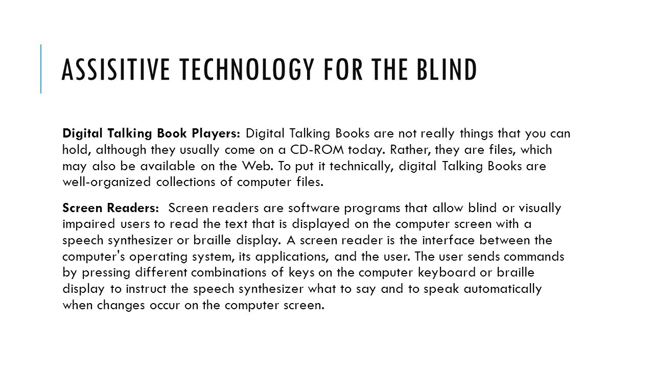 ASSISITIVE TECHNOLOGY FOR THE BLIND Digital Talking Book Players: Digital Talking Books are not really things that you can hold, although they usually come on a CD-ROM today.