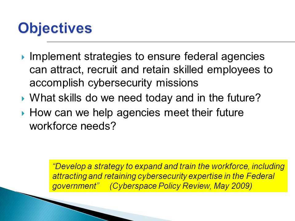  Implement strategies to ensure federal agencies can attract, recruit and retain skilled employees to accomplish cybersecurity missions  What skills do we need today and in the future.