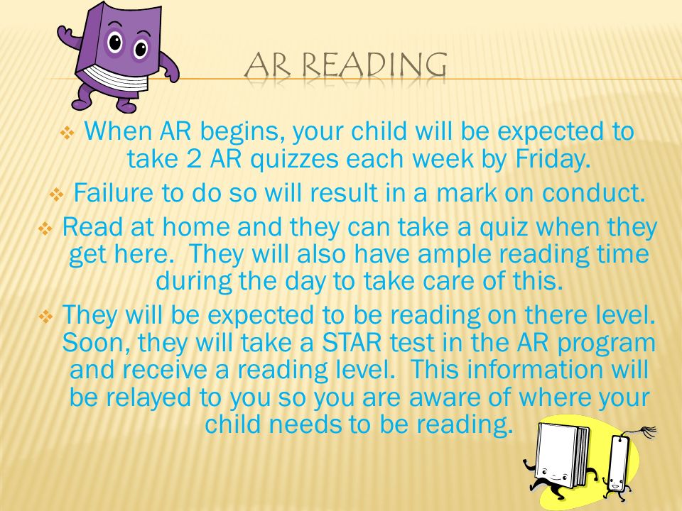  When AR begins, your child will be expected to take 2 AR quizzes each week by Friday.