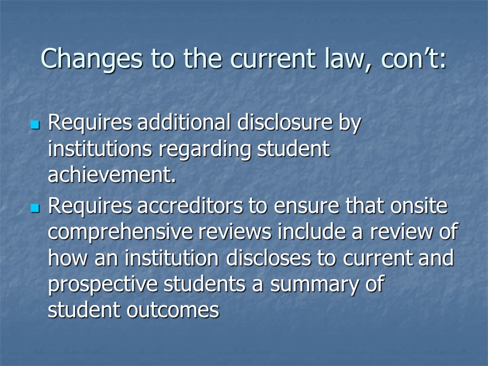 Changes to the current law, con’t: Requires additional disclosure by institutions regarding student achievement.