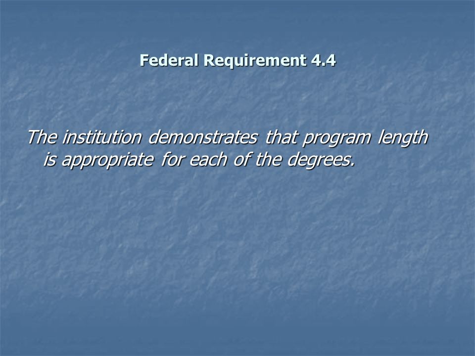 Federal Requirement 4.4 The institution demonstrates that program length is appropriate for each of the degrees.