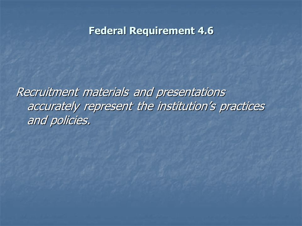 Federal Requirement 4.6 Recruitment materials and presentations accurately represent the institution’s practices and policies.