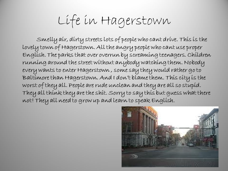 Life in Hagerstown Smelly air, dirty streets lots of people who cant drive.
