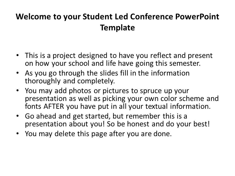Welcome to your Student Led Conference PowerPoint Template This is a project designed to have you reflect and present on how your school and life have going this semester.