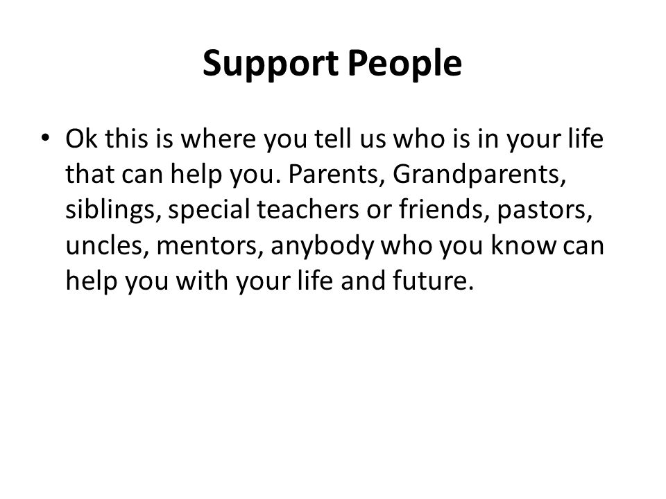 Support People Ok this is where you tell us who is in your life that can help you.