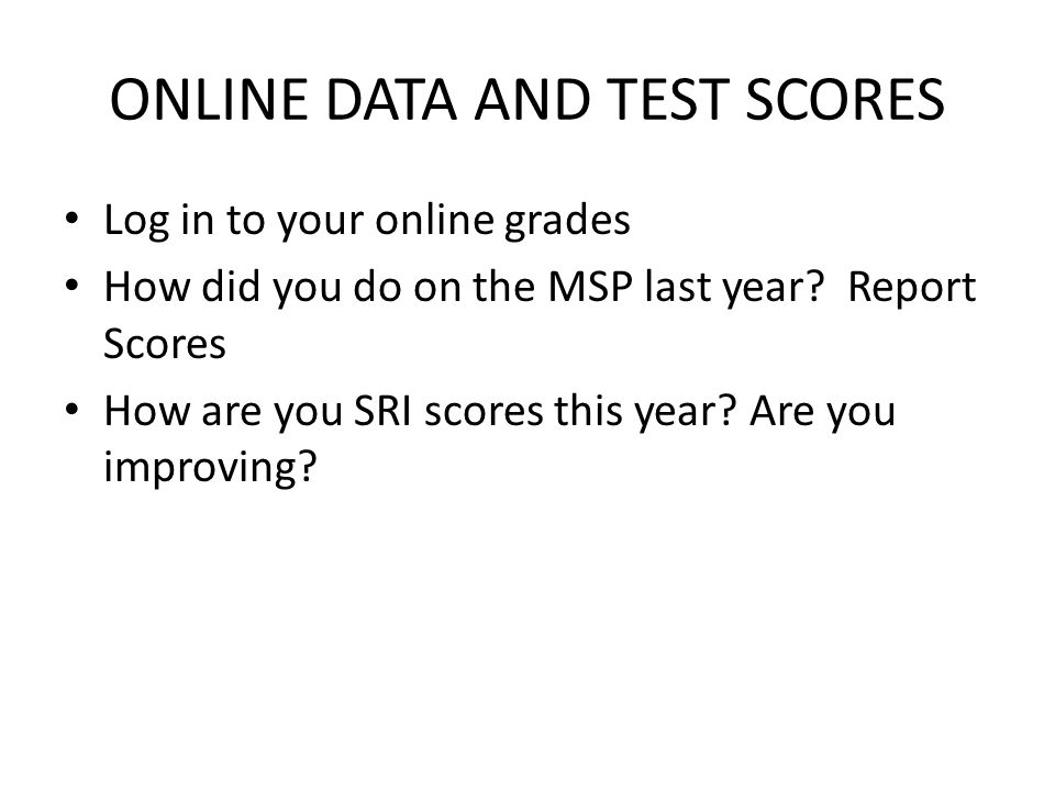 ONLINE DATA AND TEST SCORES Log in to your online grades How did you do on the MSP last year.