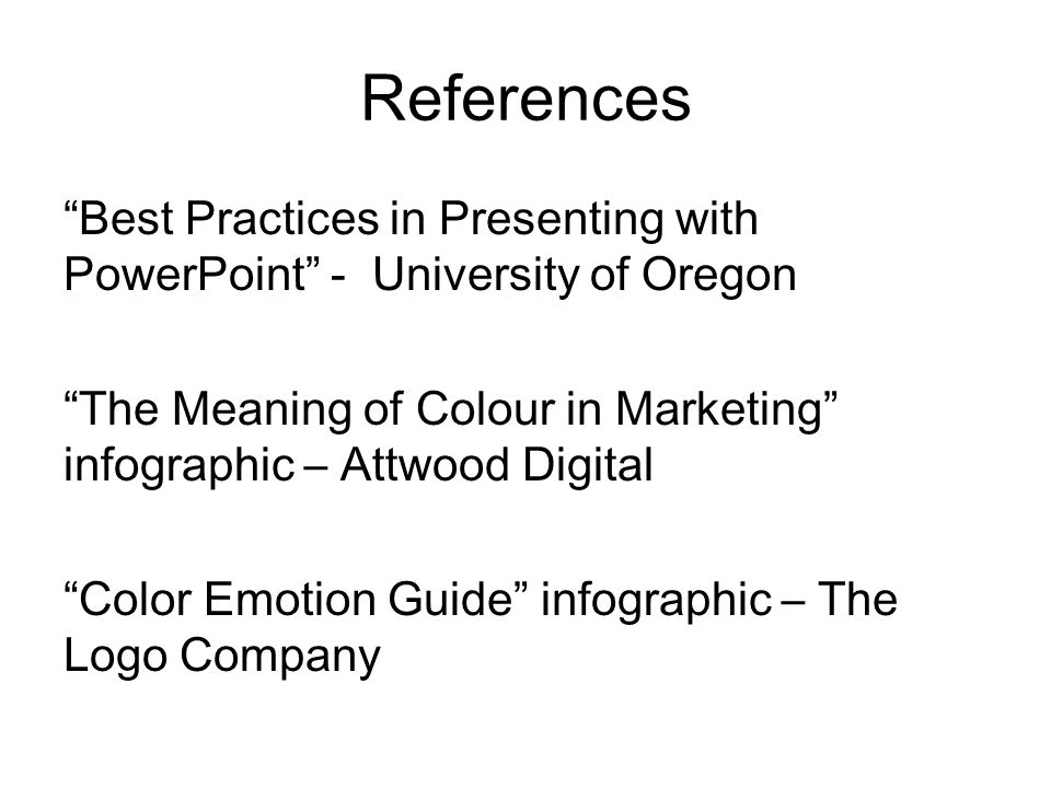References Best Practices in Presenting with PowerPoint - University of Oregon The Meaning of Colour in Marketing infographic – Attwood Digital Color Emotion Guide infographic – The Logo Company