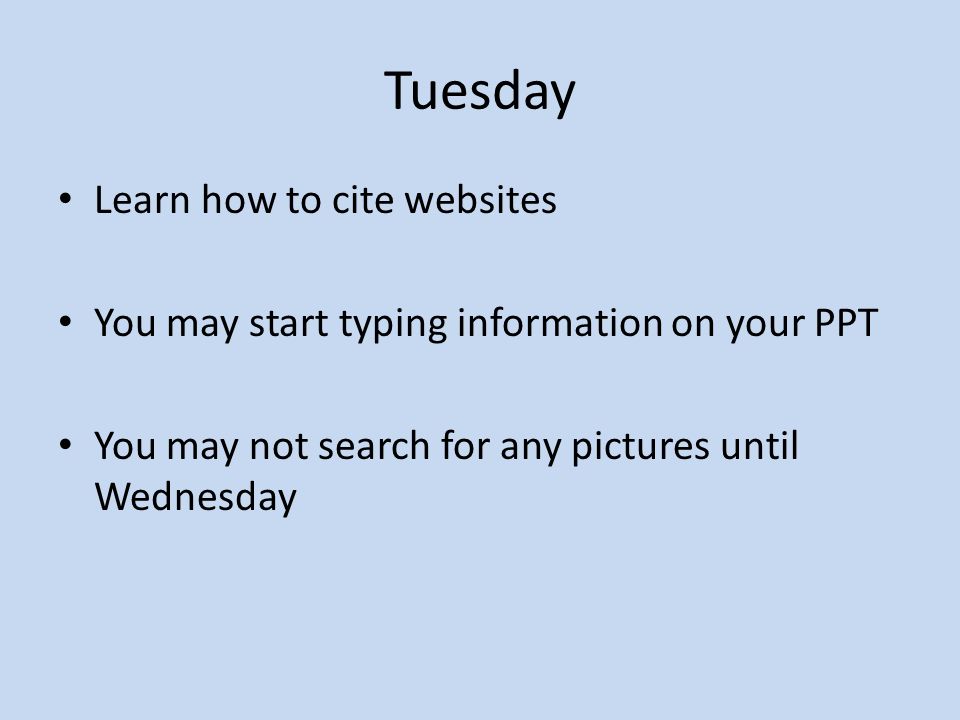 Tuesday Learn how to cite websites You may start typing information on your PPT You may not search for any pictures until Wednesday