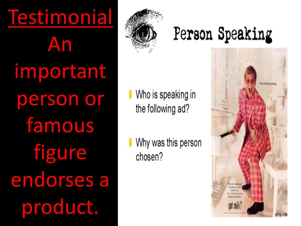 Testimonial An important person or famous figure endorses a product.