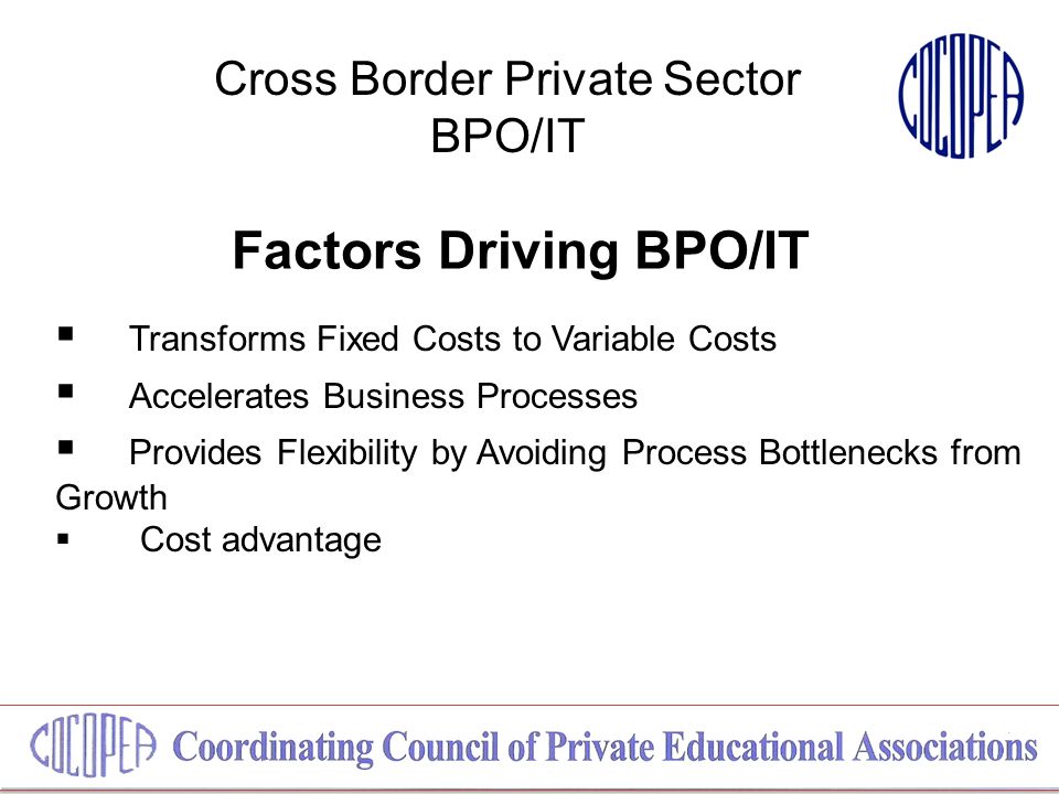 Cross Border Private Sector BPO/IT Factors Driving BPO/IT  Transforms Fixed Costs to Variable Costs  Accelerates Business Processes  Provides Flexibility by Avoiding Process Bottlenecks from Growth  Cost advantage