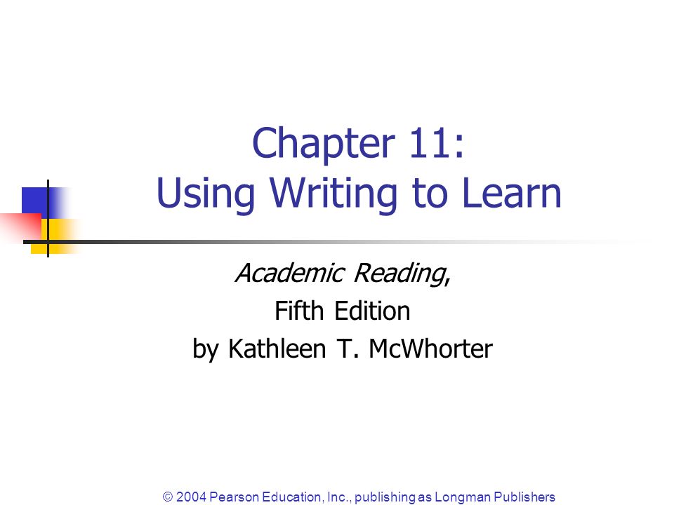 © 2004 Pearson Education, Inc., publishing as Longman Publishers Chapter 11: Using Writing to Learn Academic Reading, Fifth Edition by Kathleen T.
