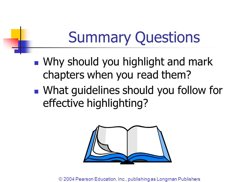© 2004 Pearson Education, Inc., publishing as Longman Publishers Summary Questions Why should you highlight and mark chapters when you read them.