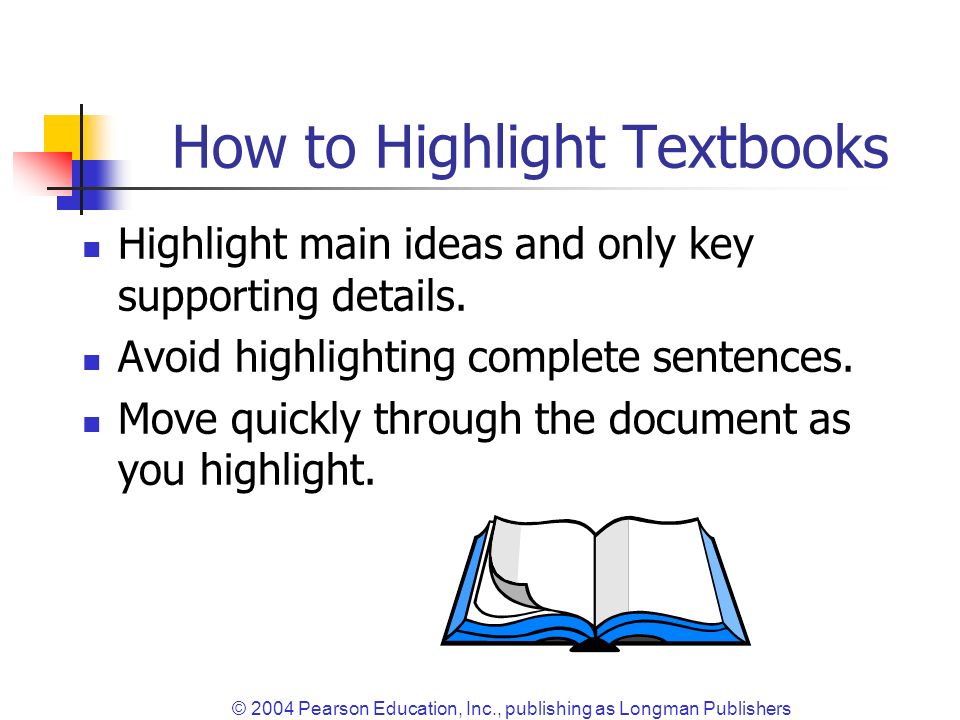 © 2004 Pearson Education, Inc., publishing as Longman Publishers How to Highlight Textbooks Highlight main ideas and only key supporting details.