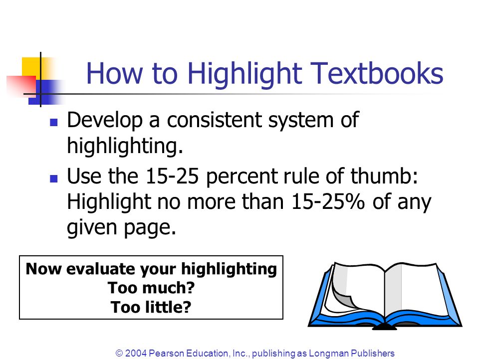 © 2004 Pearson Education, Inc., publishing as Longman Publishers How to Highlight Textbooks Develop a consistent system of highlighting.