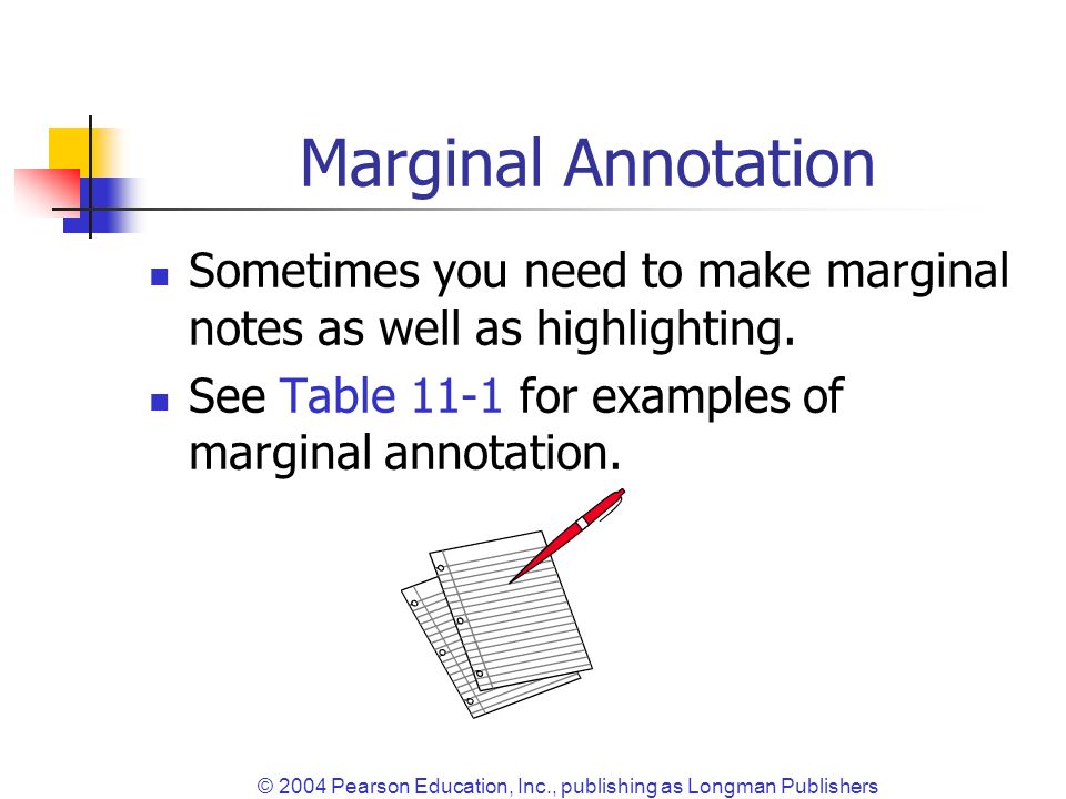 © 2004 Pearson Education, Inc., publishing as Longman Publishers Marginal Annotation Sometimes you need to make marginal notes as well as highlighting.